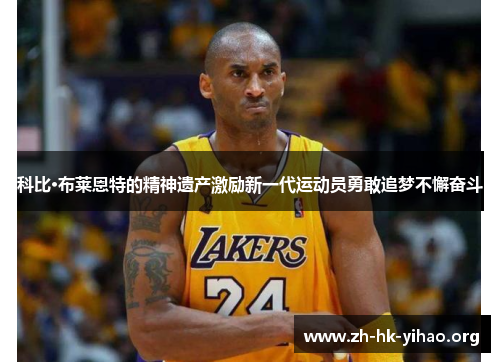 科比·布莱恩特的精神遗产激励新一代运动员勇敢追梦不懈奋斗