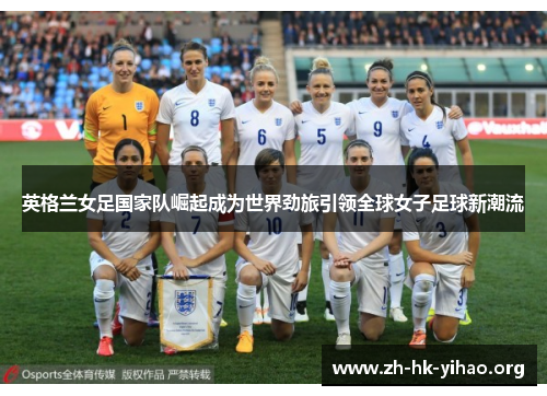 英格兰女足国家队崛起成为世界劲旅引领全球女子足球新潮流