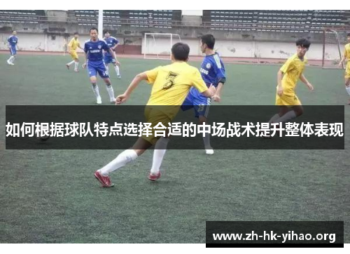 如何根据球队特点选择合适的中场战术提升整体表现