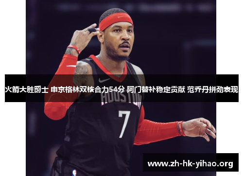 火箭大胜爵士 申京格林双核合力54分 阿门替补稳定贡献 范乔丹拼劲表现