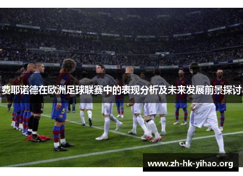 费耶诺德在欧洲足球联赛中的表现分析及未来发展前景探讨
