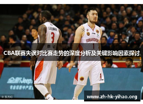 CBA联赛失误对比赛走势的深度分析及关键影响因素探讨