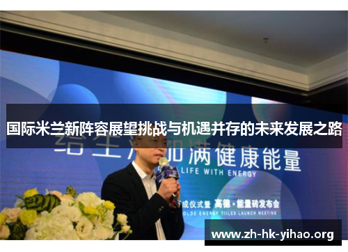 国际米兰新阵容展望挑战与机遇并存的未来发展之路