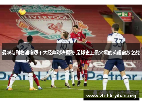 曼联与利物浦宿怨十大经典对决揭秘 足球史上最火爆的英超宿敌之战