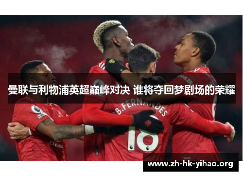 曼联与利物浦英超巅峰对决 谁将夺回梦剧场的荣耀