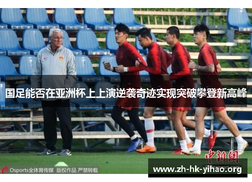 国足能否在亚洲杯上上演逆袭奇迹实现突破攀登新高峰