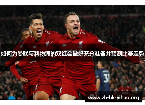 如何为曼联与利物浦的双红会做好充分准备并预测比赛走势