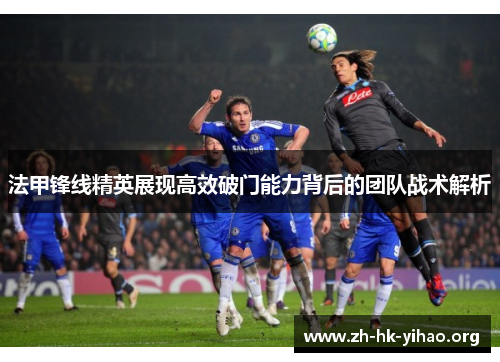 法甲锋线精英展现高效破门能力背后的团队战术解析