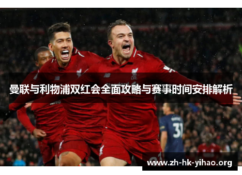 曼联与利物浦双红会全面攻略与赛事时间安排解析