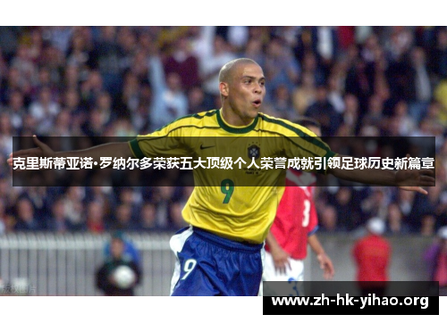 克里斯蒂亚诺·罗纳尔多荣获五大顶级个人荣誉成就引领足球历史新篇章