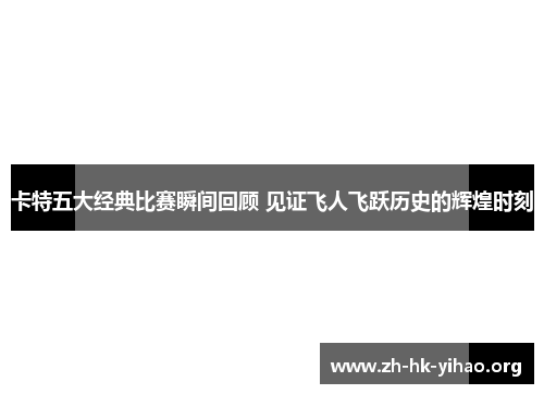 卡特五大经典比赛瞬间回顾 见证飞人飞跃历史的辉煌时刻