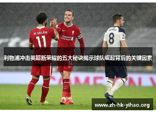 利物浦冲击英超新荣耀的五大秘诀揭示球队崛起背后的关键因素