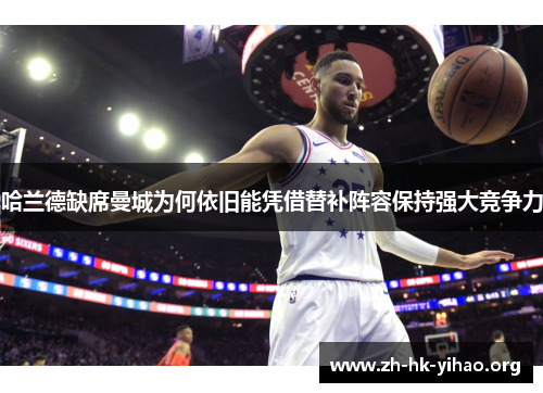 哈兰德缺席曼城为何依旧能凭借替补阵容保持强大竞争力