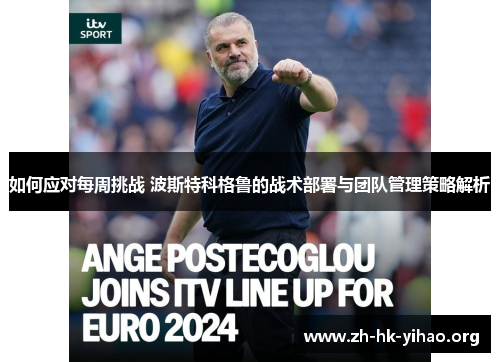 如何应对每周挑战 波斯特科格鲁的战术部署与团队管理策略解析