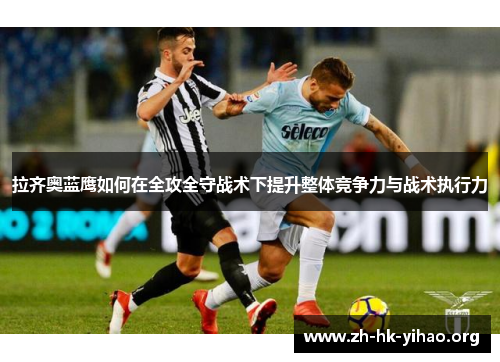 拉齐奥蓝鹰如何在全攻全守战术下提升整体竞争力与战术执行力