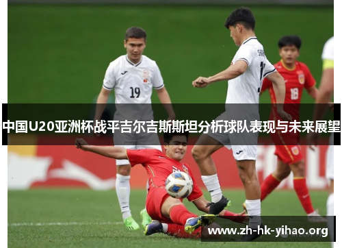 中国U20亚洲杯战平吉尔吉斯斯坦分析球队表现与未来展望