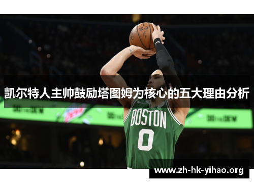 凯尔特人主帅鼓励塔图姆为核心的五大理由分析