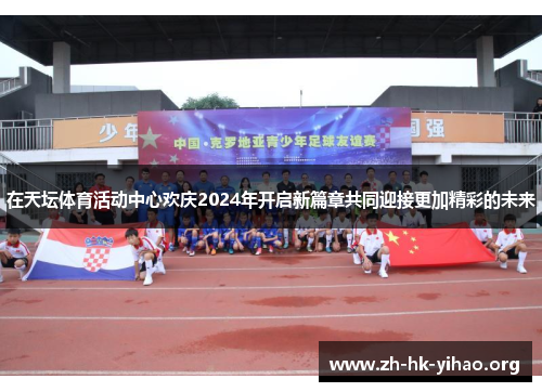 在天坛体育活动中心欢庆2024年开启新篇章共同迎接更加精彩的未来