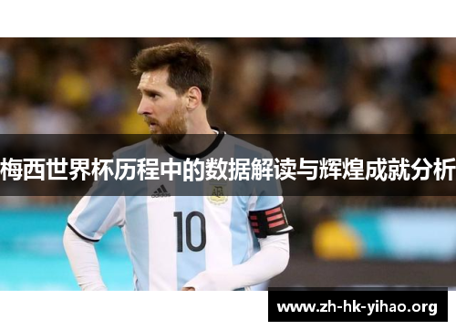 梅西世界杯历程中的数据解读与辉煌成就分析