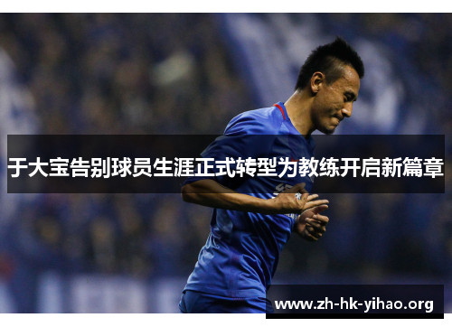 于大宝告别球员生涯正式转型为教练开启新篇章