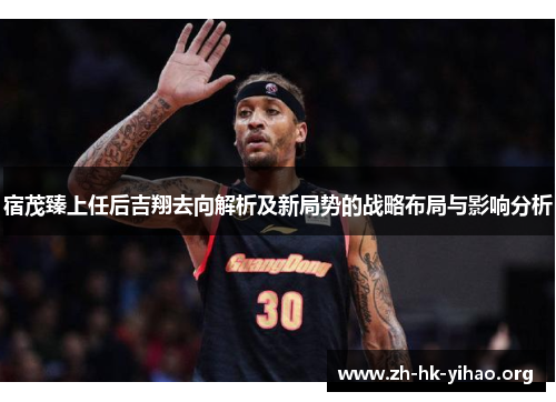宿茂臻上任后吉翔去向解析及新局势的战略布局与影响分析