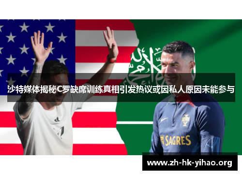 沙特媒体揭秘C罗缺席训练真相引发热议或因私人原因未能参与
