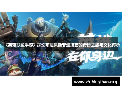 《英雄联盟手游》探索布达佩斯非遗技艺的奇妙之旅与文化传承