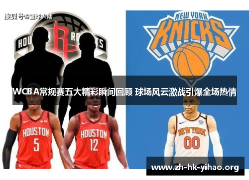 WCBA常规赛五大精彩瞬间回顾 球场风云激战引爆全场热情