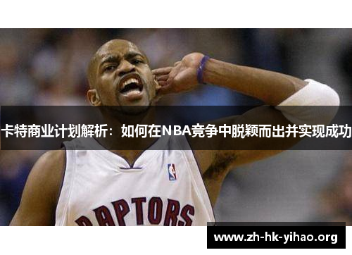 卡特商业计划解析：如何在NBA竞争中脱颖而出并实现成功