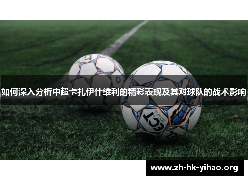 如何深入分析中超卡扎伊什维利的精彩表现及其对球队的战术影响