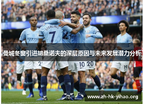 曼城冬窗引进胡桑诺夫的深层原因与未来发展潜力分析