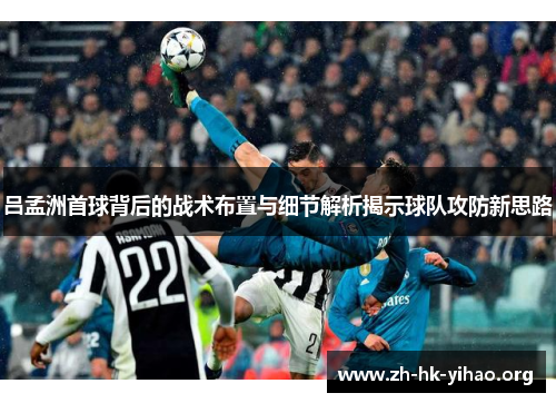 吕孟洲首球背后的战术布置与细节解析揭示球队攻防新思路
