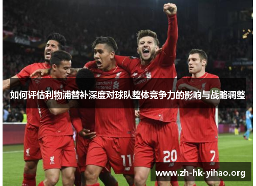 如何评估利物浦替补深度对球队整体竞争力的影响与战略调整