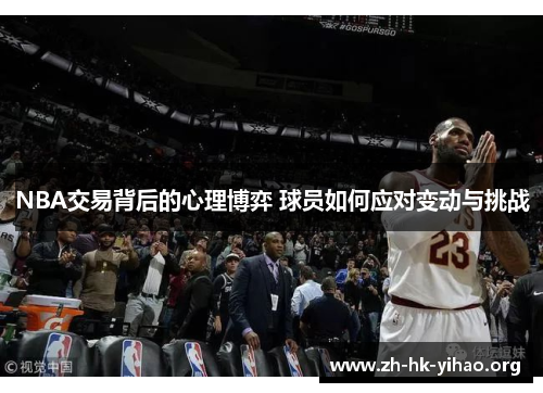 NBA交易背后的心理博弈 球员如何应对变动与挑战