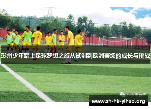 彭州少年踏上足球梦想之旅从试训到欧洲赛场的成长与挑战