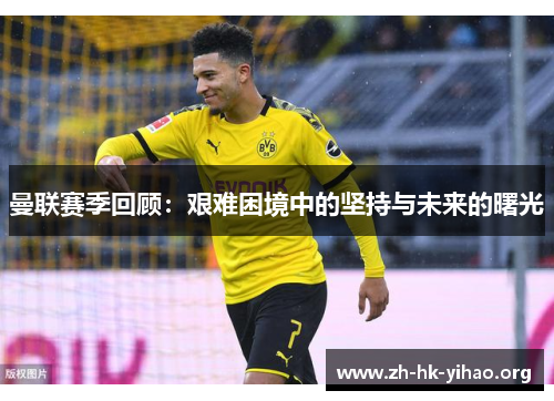 曼联赛季回顾：艰难困境中的坚持与未来的曙光