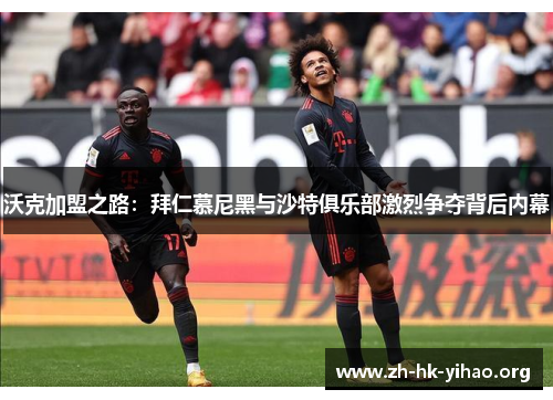 沃克加盟之路：拜仁慕尼黑与沙特俱乐部激烈争夺背后内幕