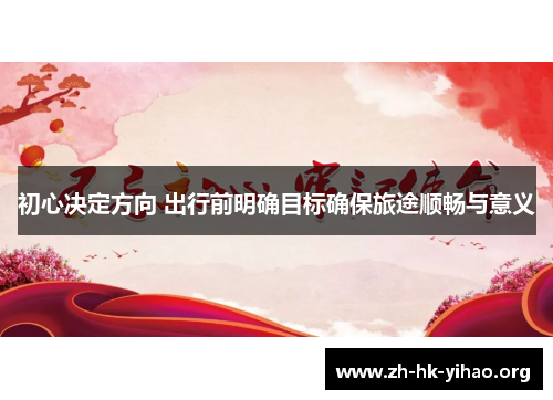 初心决定方向 出行前明确目标确保旅途顺畅与意义