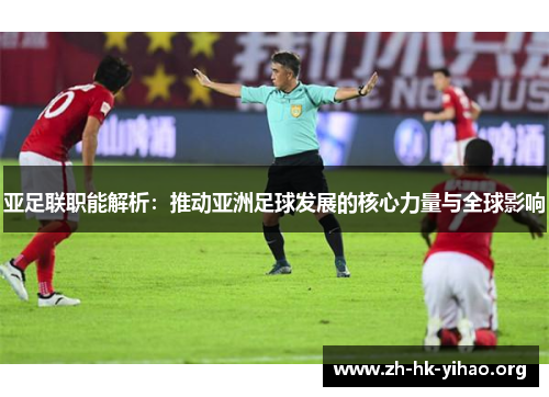 亚足联职能解析：推动亚洲足球发展的核心力量与全球影响