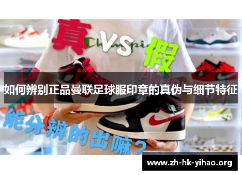 如何辨别正品曼联足球服印章的真伪与细节特征