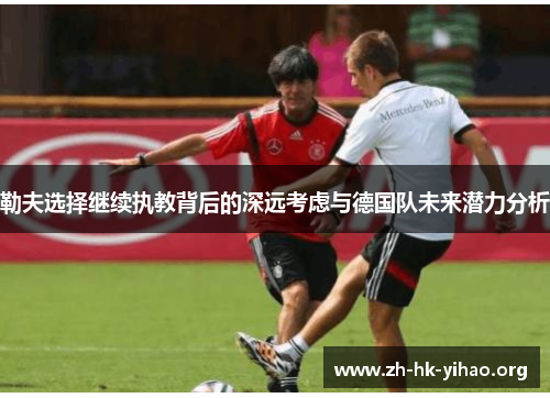 勒夫选择继续执教背后的深远考虑与德国队未来潜力分析