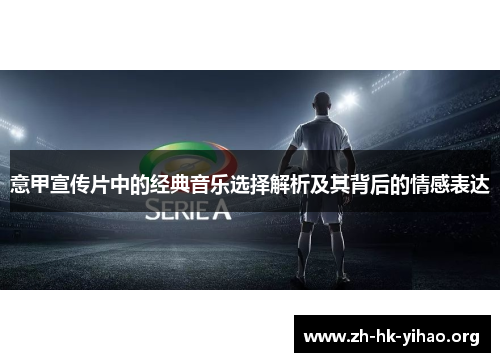 意甲宣传片中的经典音乐选择解析及其背后的情感表达