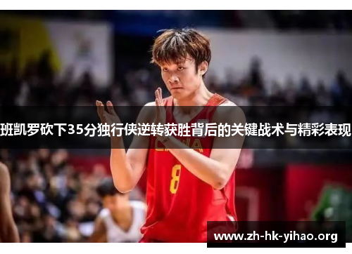 班凯罗砍下35分独行侠逆转获胜背后的关键战术与精彩表现