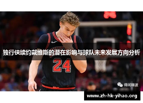 独行侠续约戴维斯的潜在影响与球队未来发展方向分析