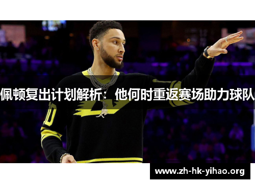 佩顿复出计划解析：他何时重返赛场助力球队