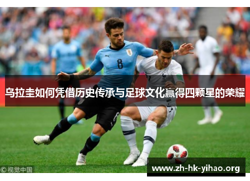 乌拉圭如何凭借历史传承与足球文化赢得四颗星的荣耀