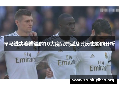 皇马进决赛遭遇的10大魔咒典型及其历史影响分析