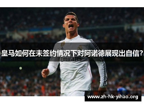 皇马如何在未签约情况下对阿诺德展现出自信？