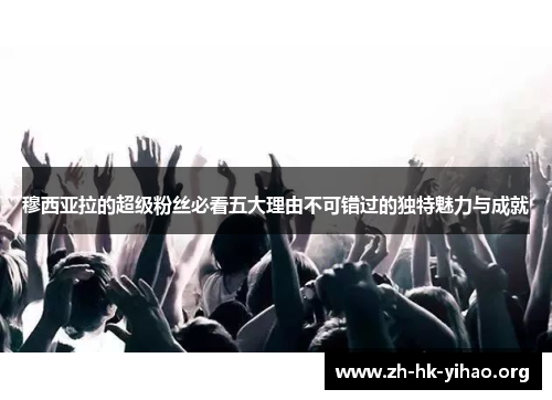 穆西亚拉的超级粉丝必看五大理由不可错过的独特魅力与成就