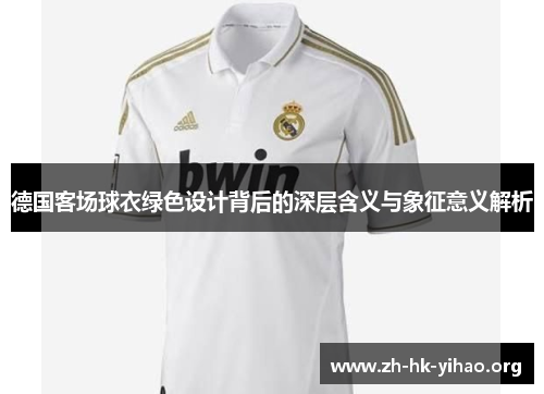 德国客场球衣绿色设计背后的深层含义与象征意义解析